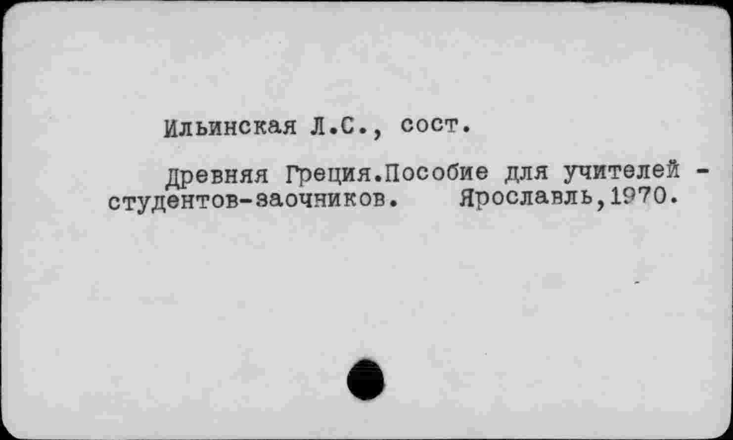 ﻿Ильинская Л.С., сост.
древняя Греция.Пособие для учителей -студентов-заочников. Ярославл ь,1970.